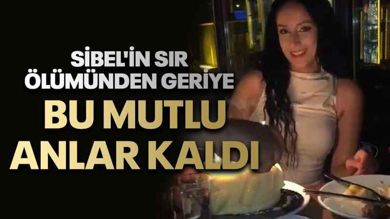 Sibel'in sır ölümünden geriye bu mutlu anlar kaldı